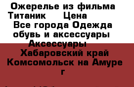 Ожерелье из фильма “Титаник“. › Цена ­ 1 250 - Все города Одежда, обувь и аксессуары » Аксессуары   . Хабаровский край,Комсомольск-на-Амуре г.